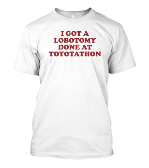 I Got A Lobotomy Done At Toyotathon T-Shirt