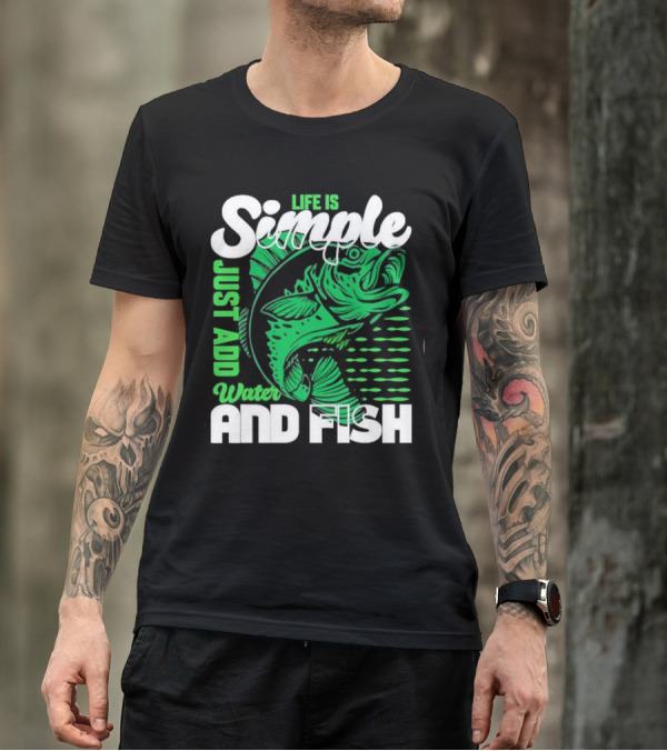 Life Is Simple Just Add Water And Fish With Green Fish T-Shirt