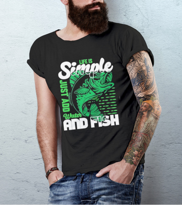 Life Is Simple Just Add Water And Fish With Green Fish T-Shirt