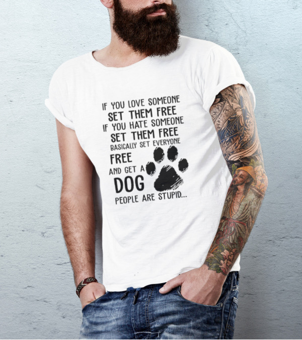 If You Love Someone Set Them Free If You Hate Someone Set Them Free Basically Set Everyone Free And Get A Dog People Are Stupid Dog Paw T-Shirt