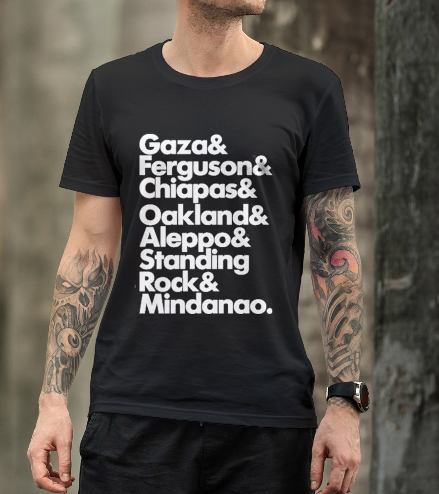 Gaza And Ferguson And Chiapas Oakland Aleppo Standing Rock Mindanao T-Shirt