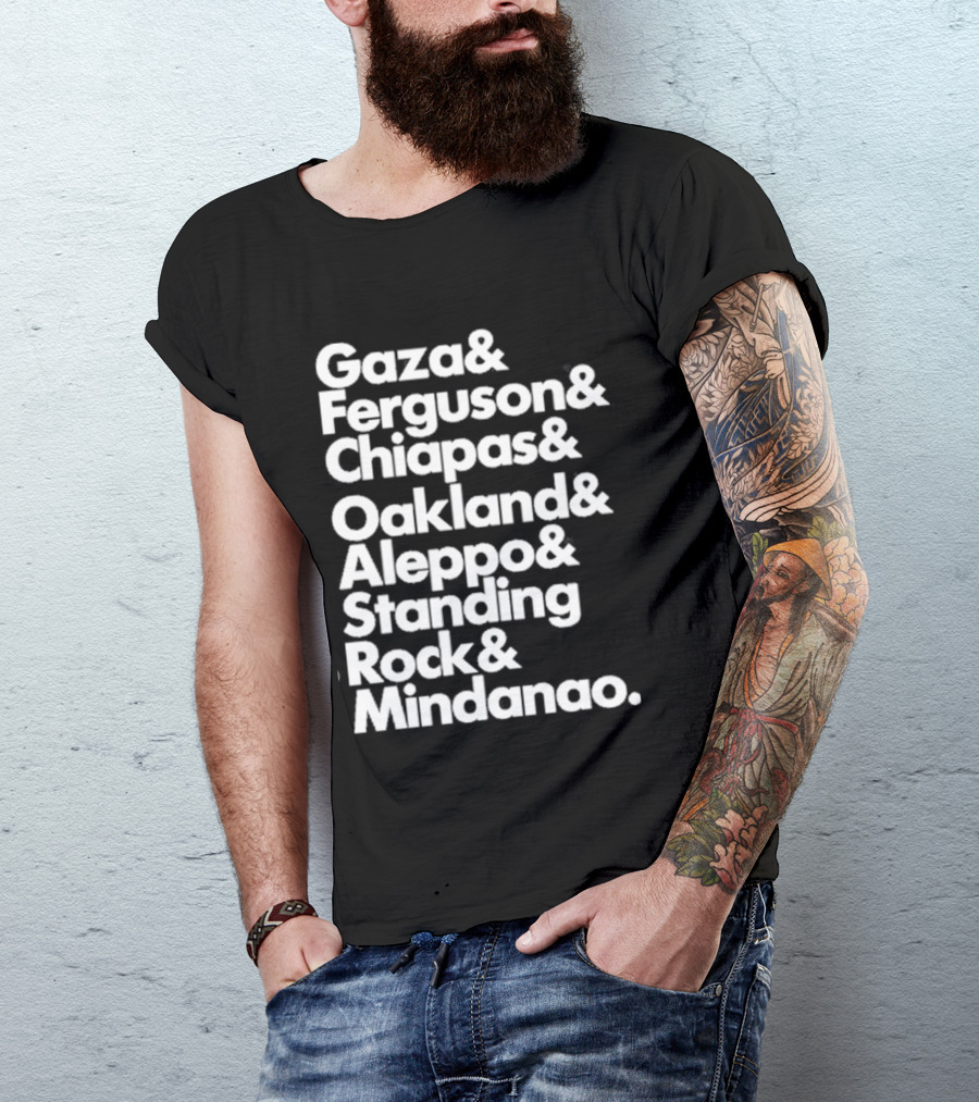 Gaza And Ferguson And Chiapas Oakland Aleppo Standing Rock Mindanao T-Shirt