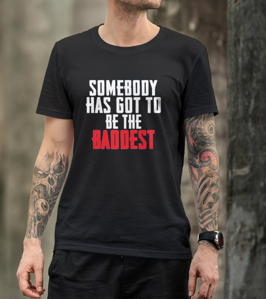 Somebody Has Got To Be The Baddest Bold Powerful T-Shirt