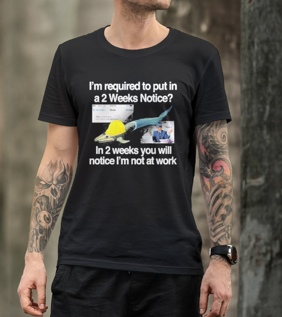 Barely Legal Clothing I’m Required To Put In A 2 Weeks Notice In 2 Weeks You Will Notice I’m Not At Work Messages Boss I Quit T-Shirt