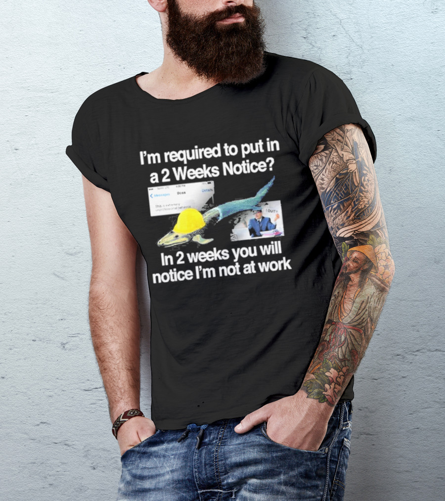 Barely Legal Clothing I’m Required To Put In A 2 Weeks Notice In 2 Weeks You Will Notice I’m Not At Work Messages Boss I Quit T-Shirt
