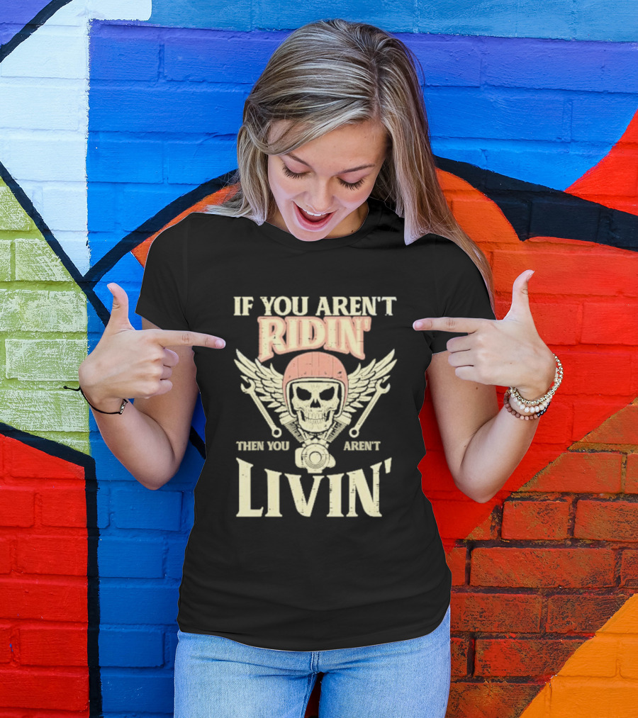 If You Aren't Ridin' Then You Aren't Livin' Skull And Wrenches T-Shirt