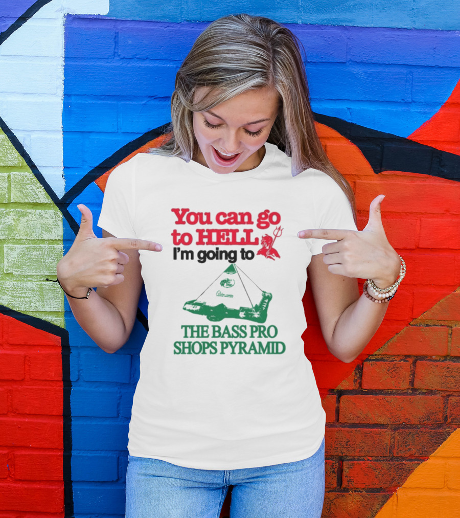 You Can Go To Hell I'm Going To The Bass Pro Shops Pyramid T-Shirt