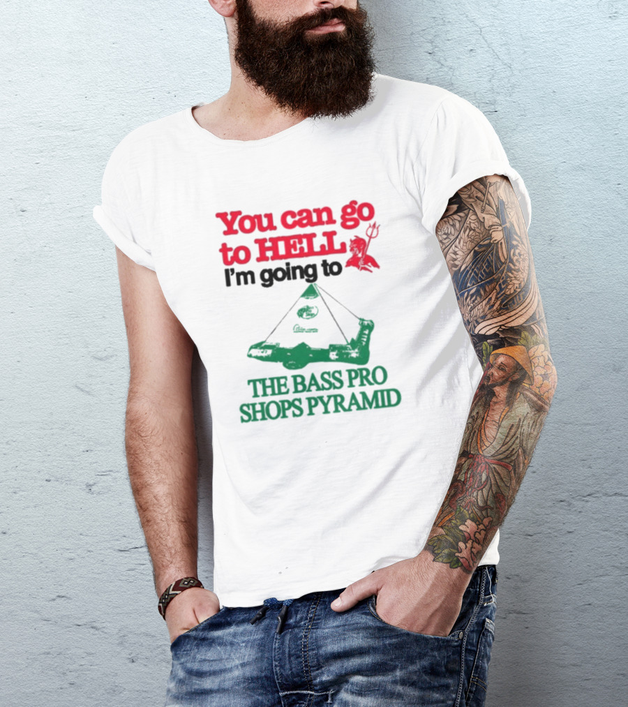 You Can Go To Hell I'm Going To The Bass Pro Shops Pyramid T-Shirt