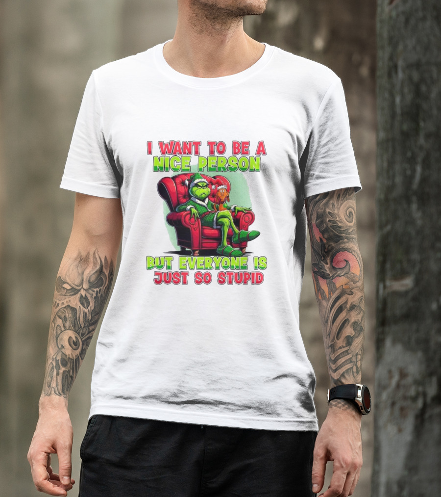 The Grinch I Want To Be Nice Person But Everyone Is Just So Stupid Christmas T-Shirt