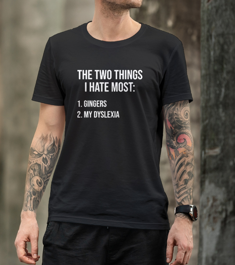 The Two Things I Hate Most Gingers My Dyslexia T-Shirt