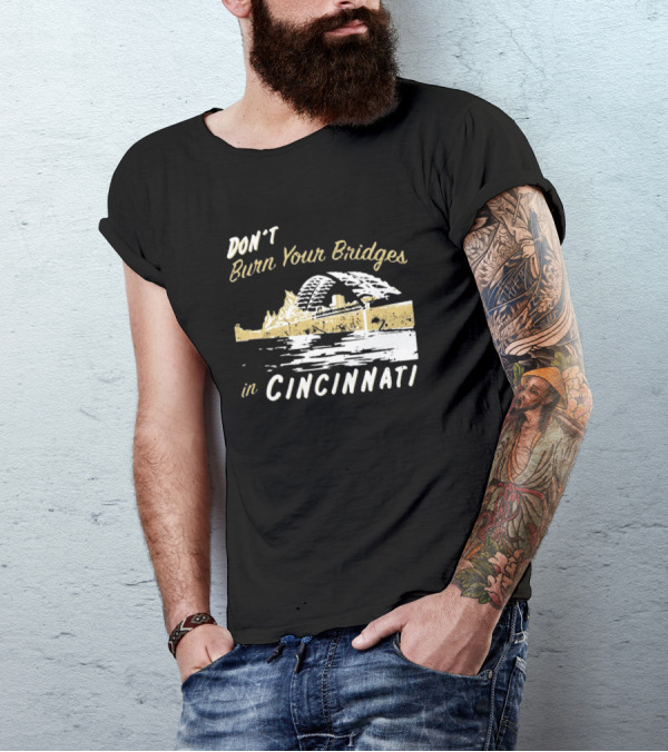 Don’t Burn Your Bridges In Cincinnati Iconic Skyline Reminder T-Shirt