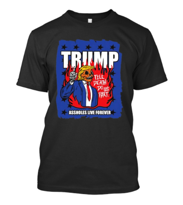 TRUMP Till Death Do Us Part Assholes Live Forever T-Shirt