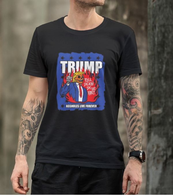 TRUMP Till Death Do Us Part Assholes Live Forever T-Shirt
