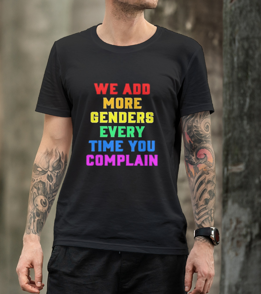 We Add More Genders Every Time You Complain Rainbow Text T-Shirt