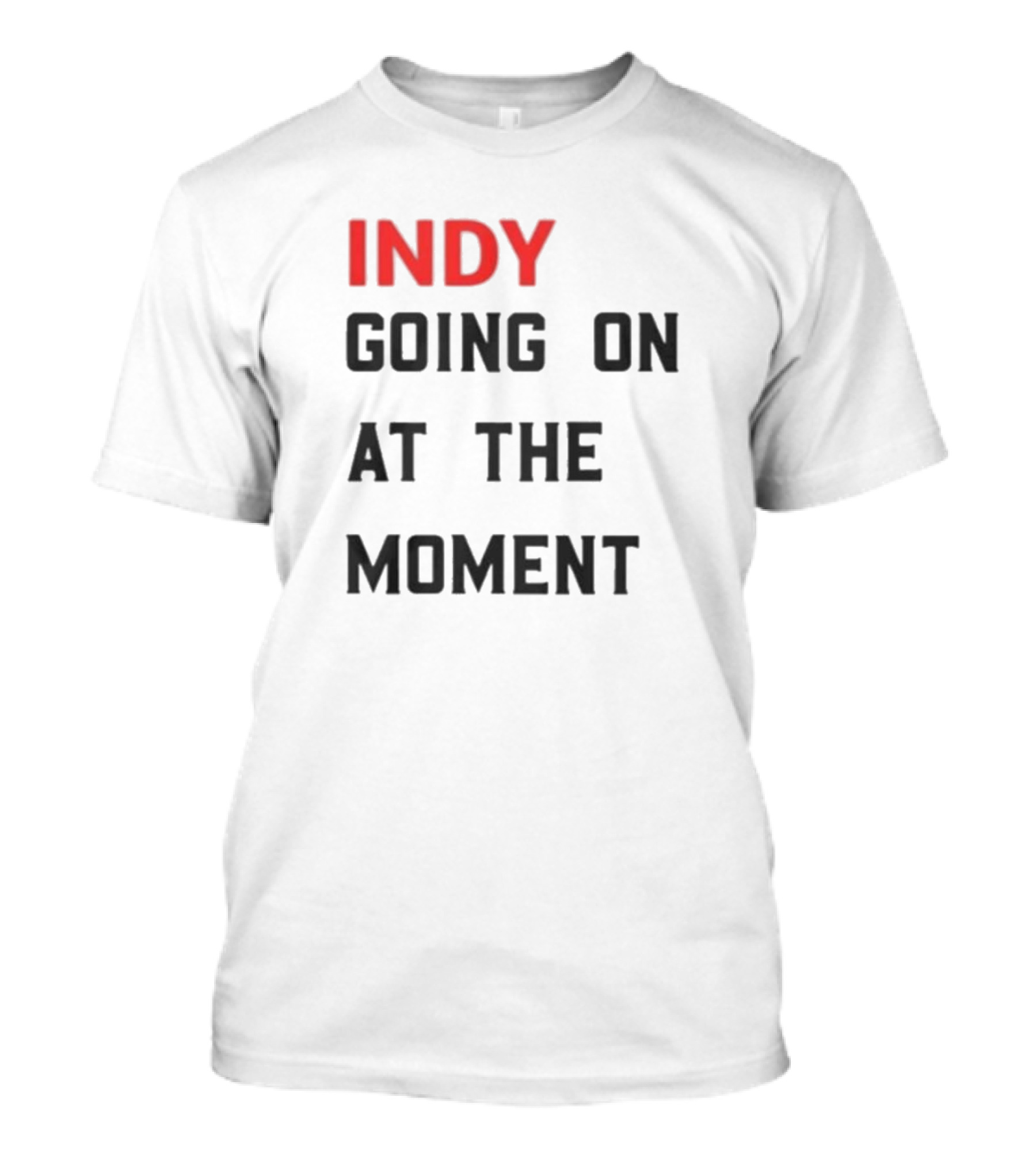Indy Going On At The Moment T-Shirt