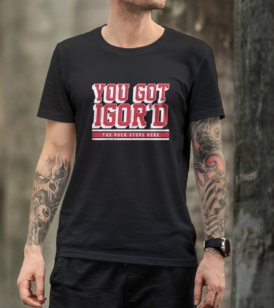 You Got Igor'd The Puck Stops Here 2024 Igor Shesterkin T-Shirt