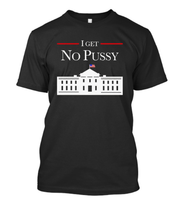 I Get No Pussy White House Building Icon Flag T-Shirt