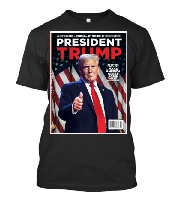 President Trump The Historic Path To Becoming The 47th President Together We Can Make America Great Again For All Americans T-Shirt