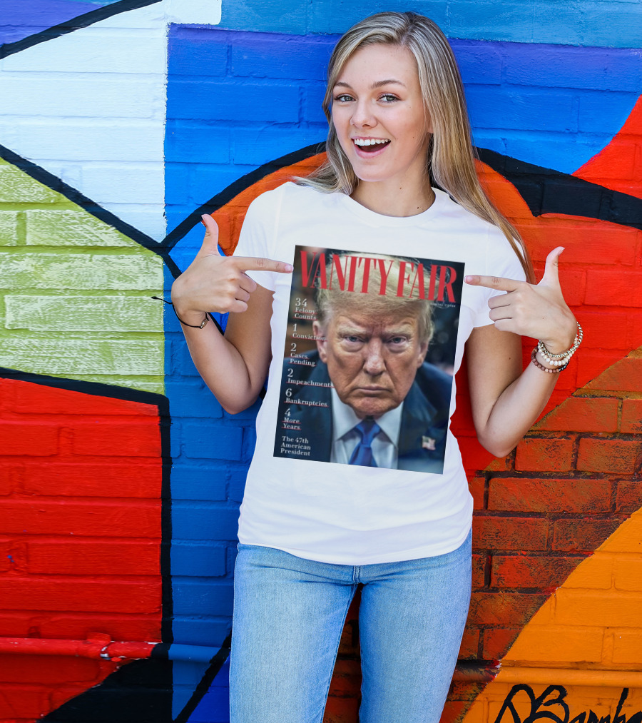 Vanity Fair Donald Trump 34 Felony Counts 4 More Years 47th American President T-Shirt