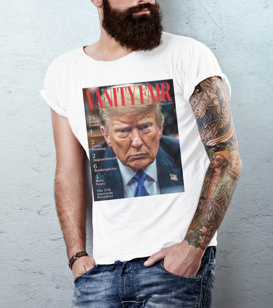 Vanity Fair Donald Trump 34 Felony Counts 4 More Years 47th American President T-Shirt