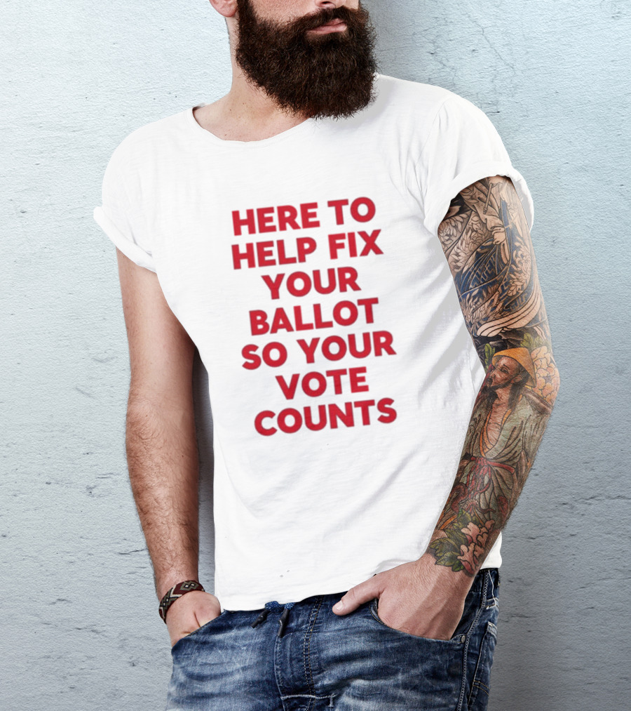 Tyler Bowyer Wearing Here To Help Fix Your Ballot So Your Vote Counts T-Shirt