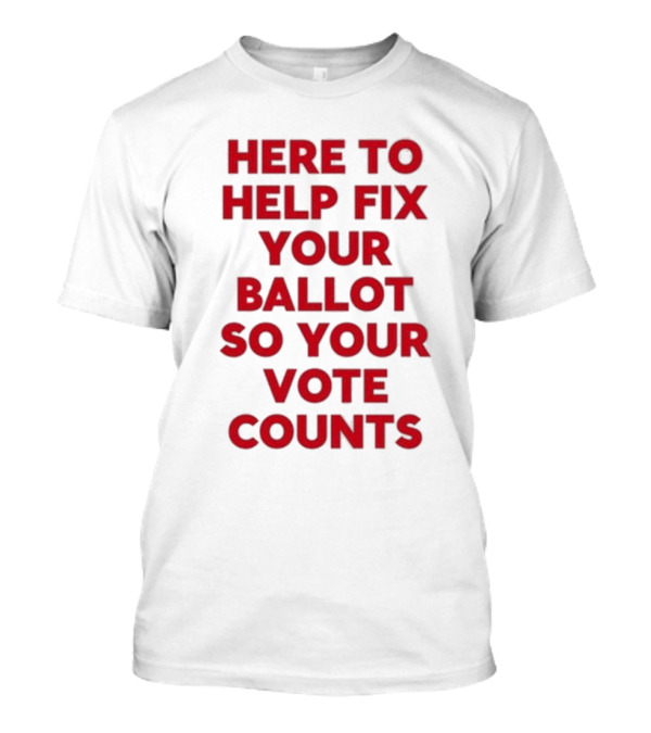 Jeannette Garcia Wearing Here To Help Fix Your Ballot So Your Vote Counts T-Shirt