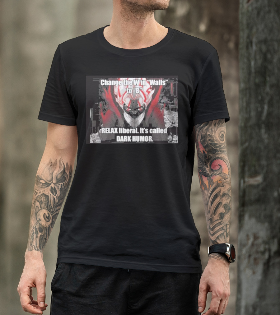 Change The W In Walls To B Relax Liberal It's Called Dark Humor T-Shirt