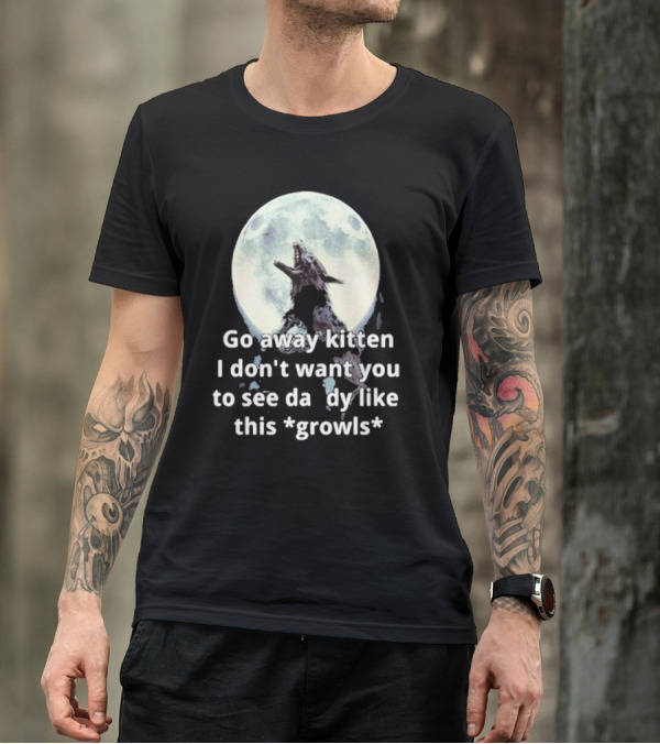 Missrage Go Away Kitten I Don’t Want You To See Daddy Like This *Growls* Wolf Moon T-Shirt
