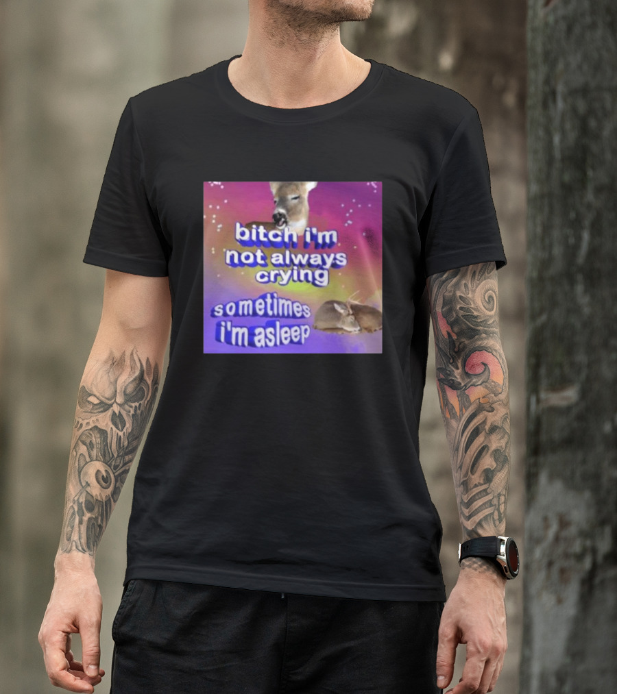 Bitch I'm Not Always Crying Sometimes I'm Asleep Deerstexting T-Shirt