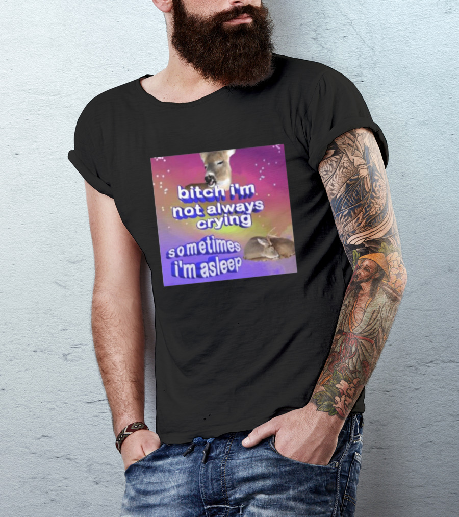 Bitch I'm Not Always Crying Sometimes I'm Asleep Deerstexting T-Shirt