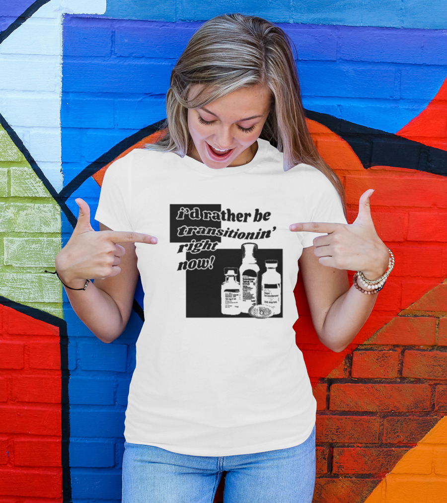 I’d Rather Be Transitionin’ Right Now Hormone Bottles T-Shirt