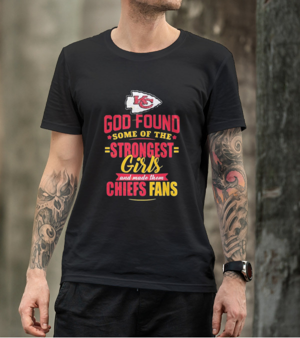 God Found Some Of The Strongest Girls Made Them Chiefs Fans Kansas City Chiefs T-Shirt