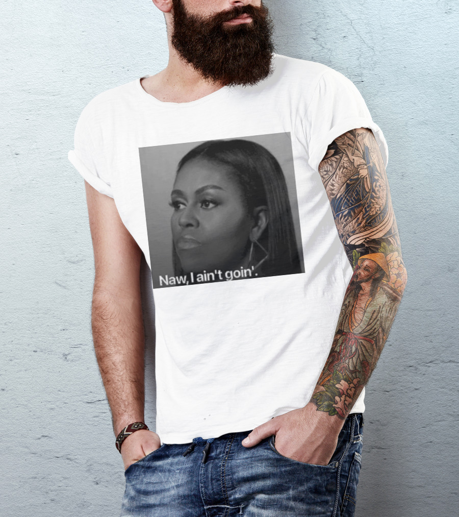 Michelle Obama Naw I Ain’t Goin’ Statement T-Shirt