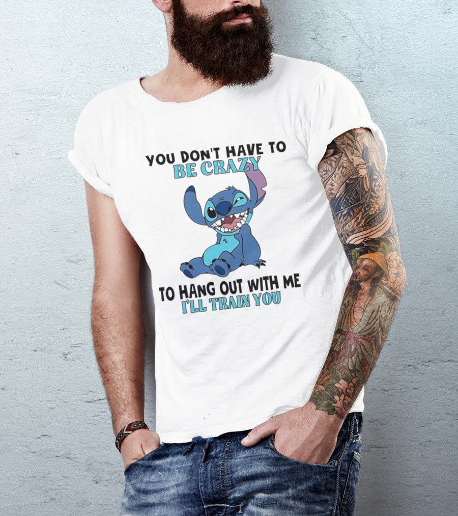 Stitch You Don't Have To Be Crazy To Hang Out With Me I'll Train You Fun Quote T-Shirt