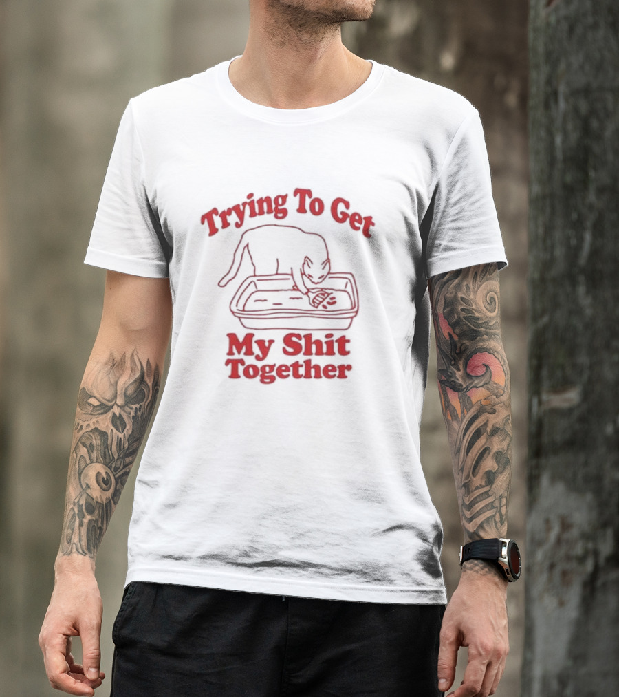 Trying To Get My Shit Together Cat In Litter Box T-Shirt