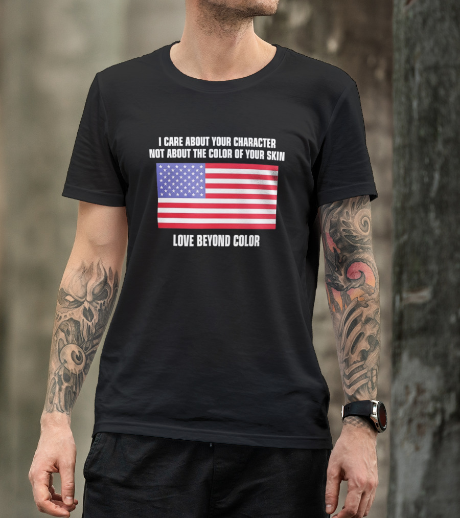 I Care About Your Character Not About The Color Of Your Skin Love Beyond Color American Flag T-Shirt