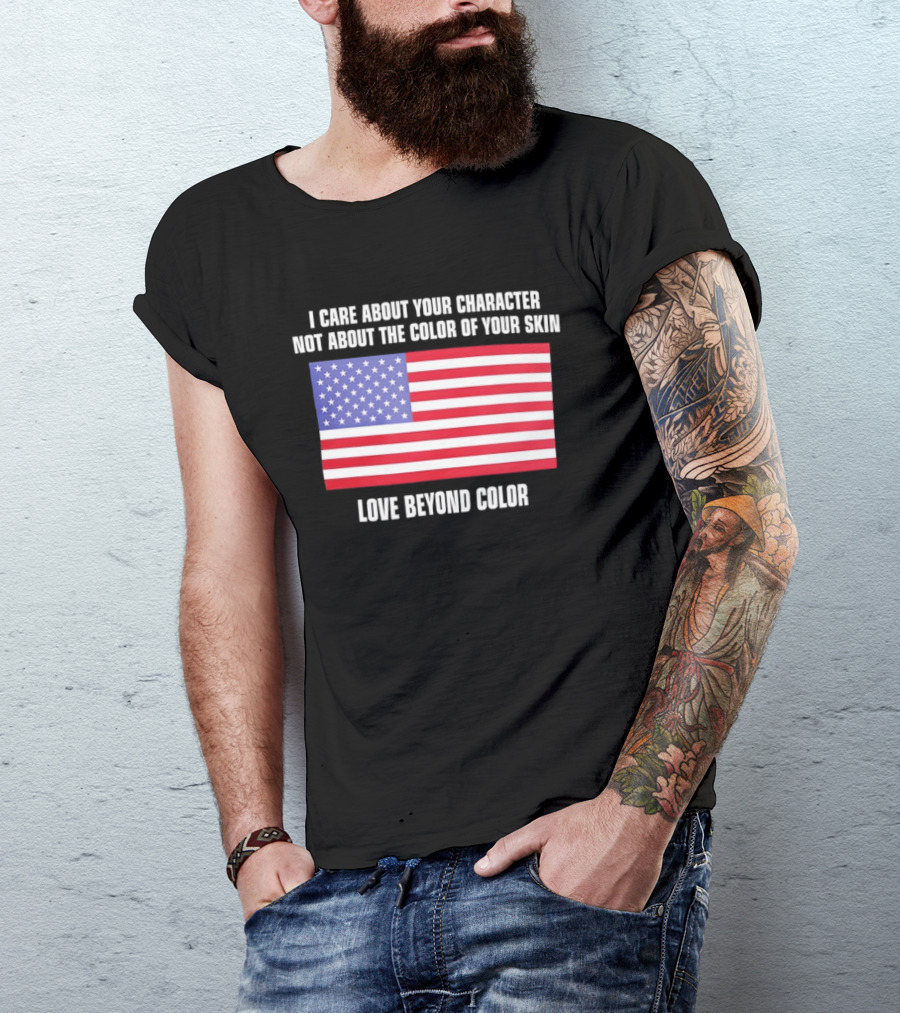 I Care About Your Character Not About The Color Of Your Skin Love Beyond Color American Flag T-Shirt