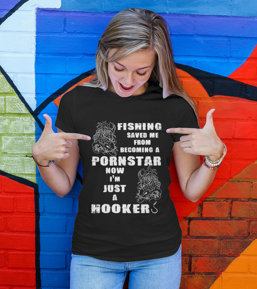 Fishing Humor Saved Me From Becoming A Pornstar Now I'm Just A Hooker T-Shirt