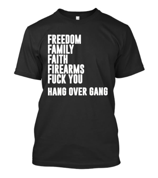 Freedom Family Faith Firearms Fuck You Hang Over Gang T-Shirt