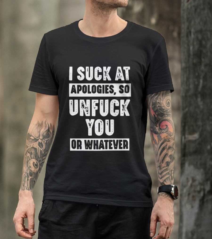 I Suck At Apologies So Unfck You Or Whatever T-Shirt