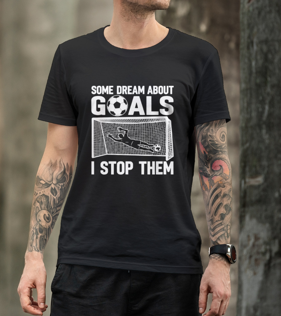 Some Dream About Goals I Stop Them Soccer Goalkeeper Save T-Shirt
