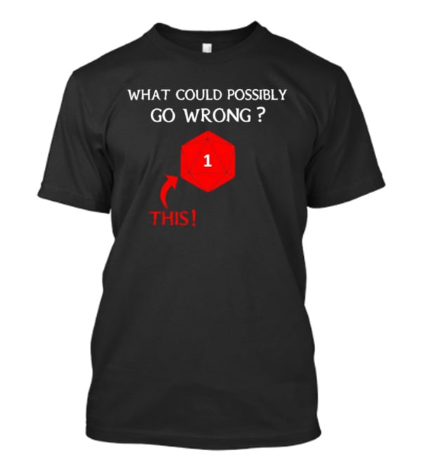 What Could Possibly Go Wrong This 1 Critical Failure Dungeons And Dragons Dice T-Shirt