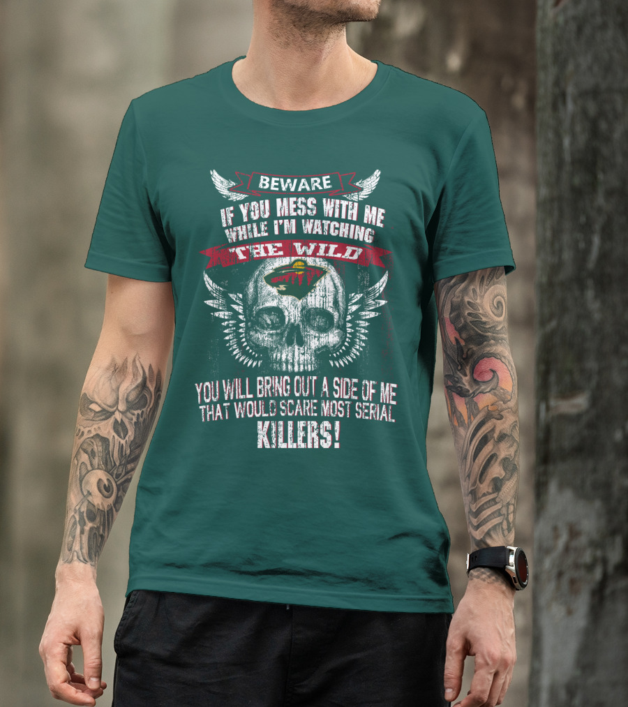 Beware If You Mess With Me While I’m Watching The Minnesota Wild You Will Bring Out A Side Of Me That Would Scare Most Serial Killers T-Shirt