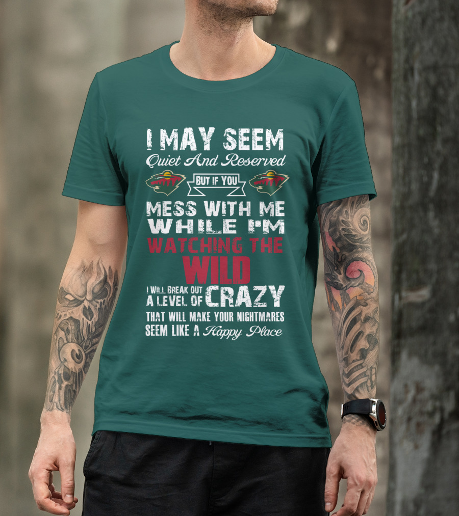 I May Seem Quiet And Reserved But If You Mess With Me While I'm Watching The Minnesota Wild I Will Break Out A Level Of Crazy That Will Make Your Nightmares Seem Like A Happy Place T-Shirt