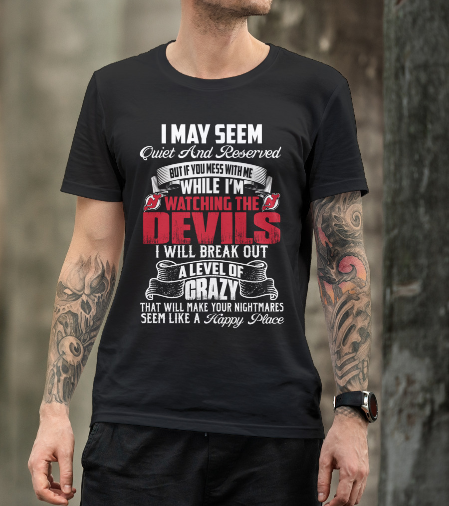 I May Seem Quiet And Reserved But If You Mess With Me While I'm Watching The New Jersey Devils I Will Break Out A Level Of Crazy That Will Make Your Nightmares Seem Like A Happy Place T-Shirt