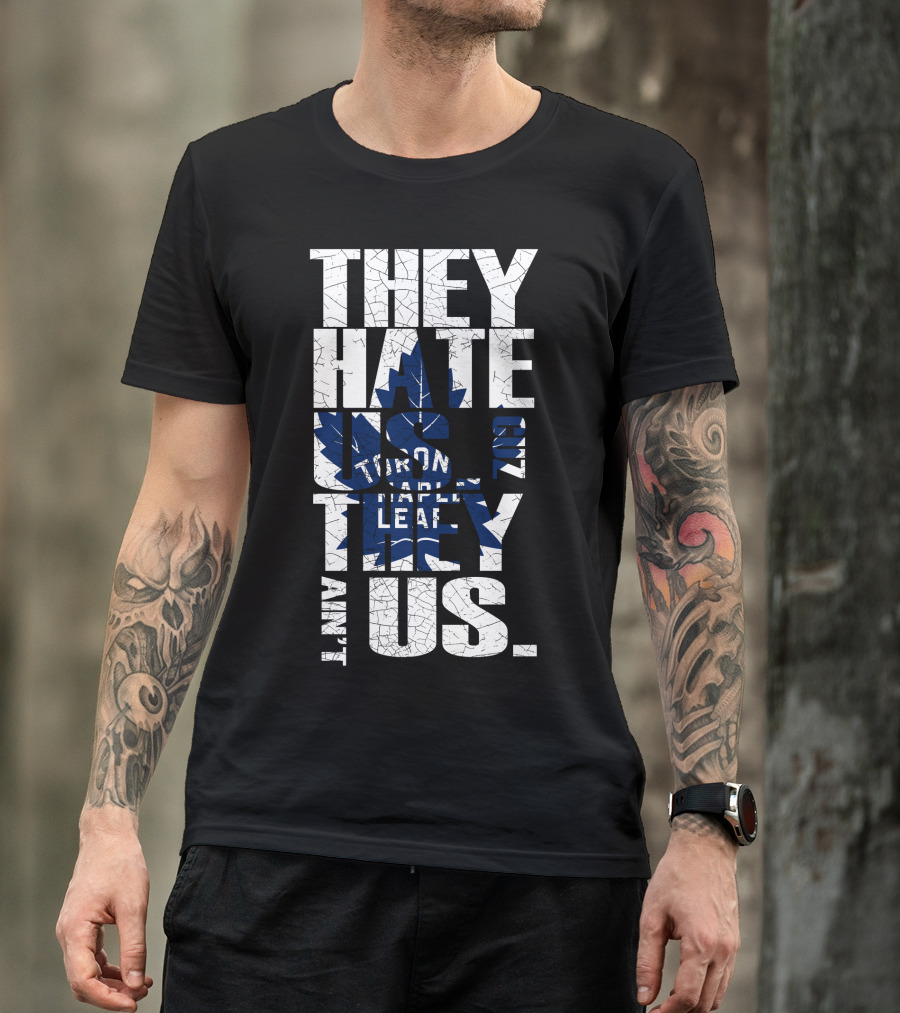 They Hate Us Because They Ain't Us Toronto Maple Leafs T-Shirt