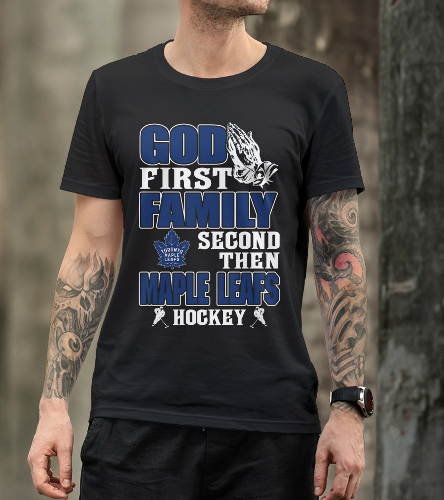 God First Family Second Then Toronto Maple Leafs Hockey T-Shirt