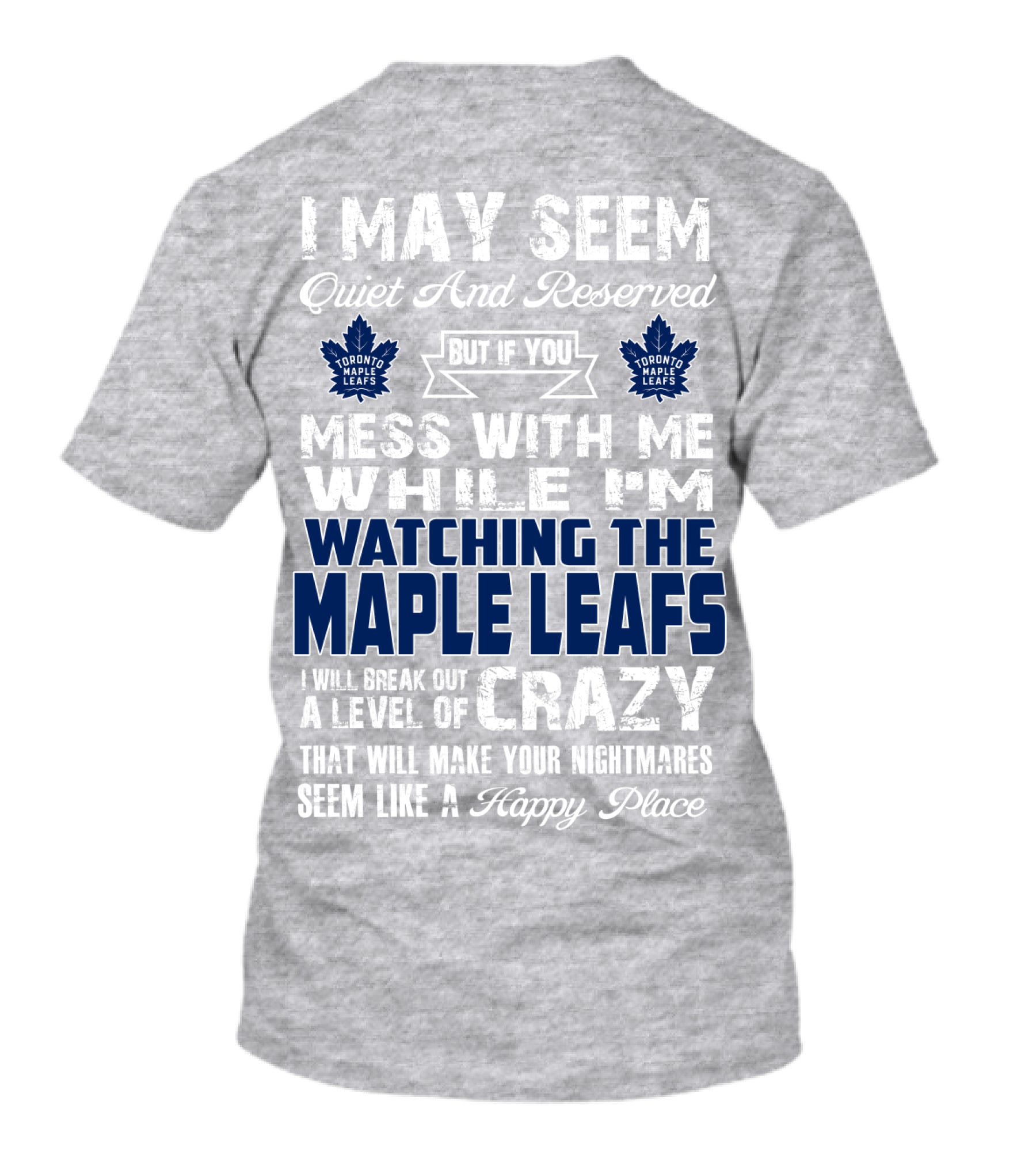 I May Seem Quiet And Reserved But If You Mess With Me While I'm Watching The Toronto Maple Leafs I Will Break Out A Level Of Crazy That Will Make Your Nightmares Seem Like A Happy Place T-Shirt