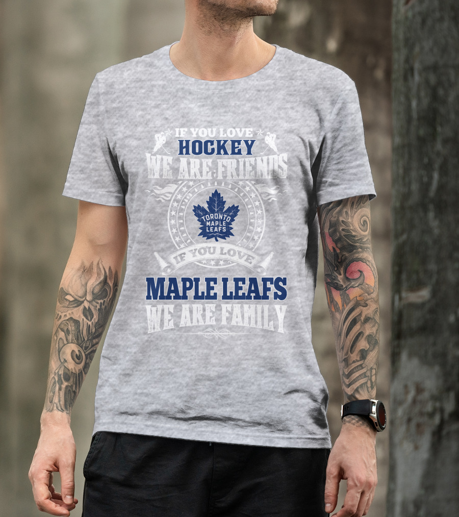 If You Love Hockey Maple Leafs We Are Friends We Are Family Toronto Maple Leafs T-Shirt