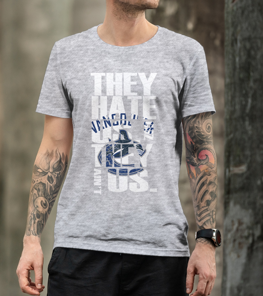 They Hate Us Vancouver Canucks They Ain’t Us T-Shirt
